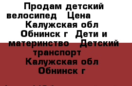 Продам детский велосипед › Цена ­ 2 500 - Калужская обл., Обнинск г. Дети и материнство » Детский транспорт   . Калужская обл.,Обнинск г.